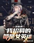 异世界我招募的都是女英雄