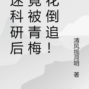 沉迷科研后,竟被青梅校花倒追!