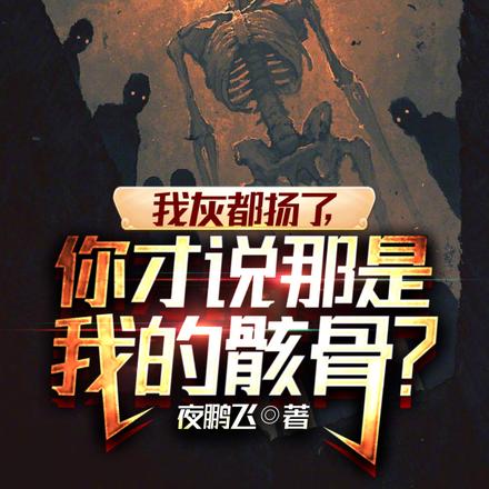 我灰都扬了,你才说那是我的骸骨