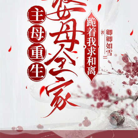 主母重生,婆母全家跪着求我和离