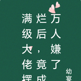满级大佬摆烂后,竟成了万人嫌
