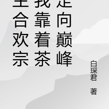 转生合欢宗的我靠着茶艺走向巅峰