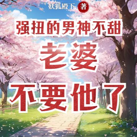 强扭的男神不甜,老婆不要他了