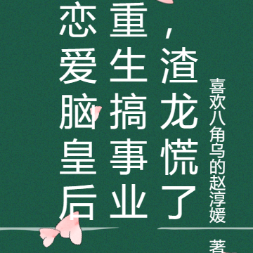 恋爱脑皇后重生搞事业，渣龙慌了