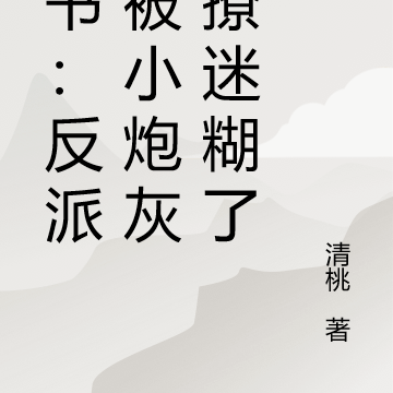 穿书：反派又被小炮灰给撩迷糊了