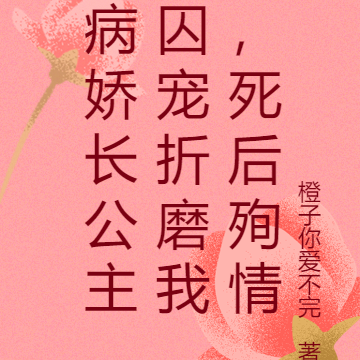 病娇长公主囚宠折磨我,死后殉情
