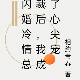 闪婚冷情总裁后,我成了心尖宠
