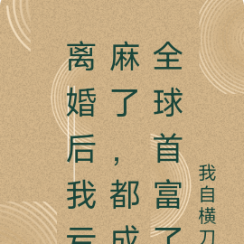 离婚后我亏麻了,都成全球首富了