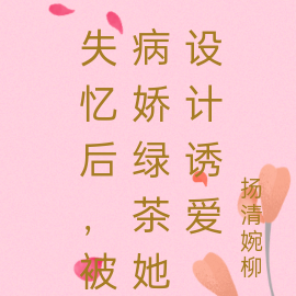 失忆后,被病娇绿茶她设计诱爱
