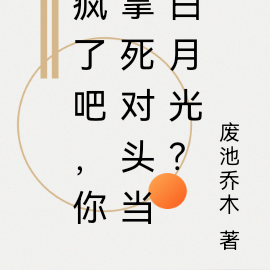 疯了吧,你拿死对头当白月光?