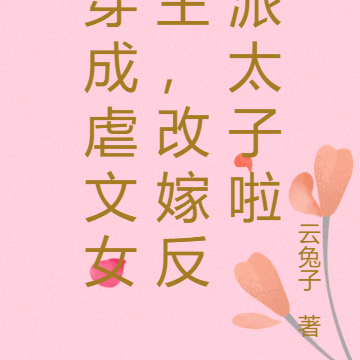 穿成虐文女主,改嫁反派太子啦