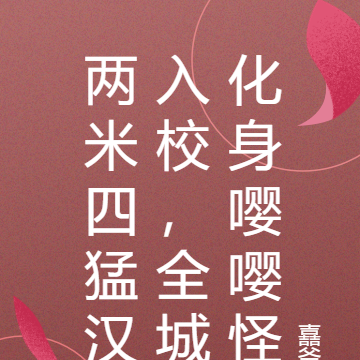 两米四猛汉入校,全城化身嘤嘤怪