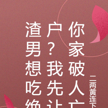渣男想吃绝户?我先让你家破人亡