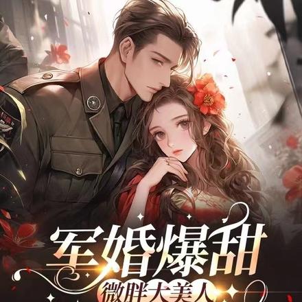 军婚爆甜，微胖大美人被宠上天了