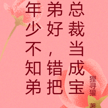 年少不知弟弟好,错把总裁当成宝