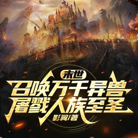 末世召唤万千异兽屠戮人族至圣