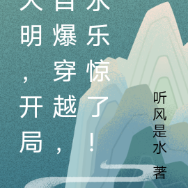 大明,开局自爆穿越,永乐惊了!