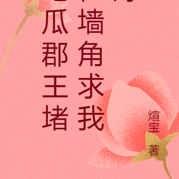 吃瓜郡王堵在墙角求我嫁