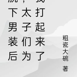 脱下男装后,太子们为我打起来了