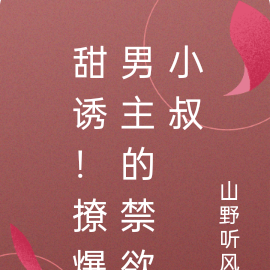 甜诱!撩爆男主的禁欲小叔