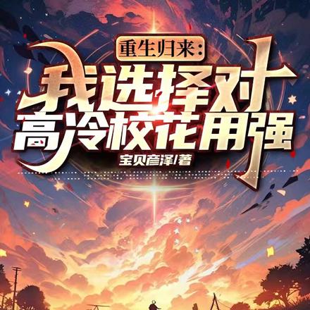 重生归来:我选择对高冷校花用强