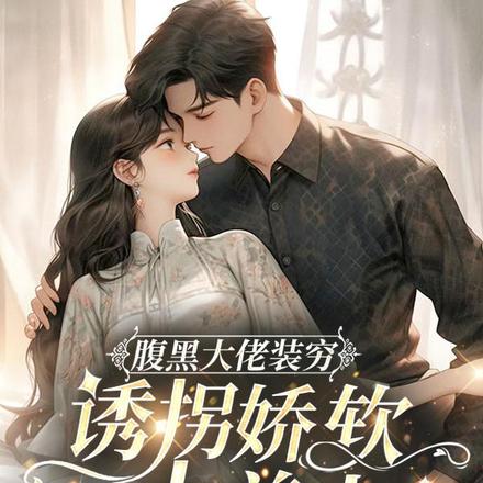 腹黑大佬装穷,诱拐娇软小美人