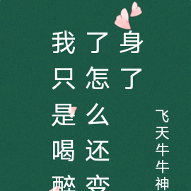 我只是喝醉了怎么还变身了