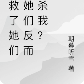 我救了她们,她们反而要杀我?