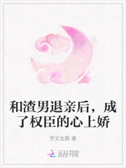 和渣男退亲后,成了权臣的心上娇