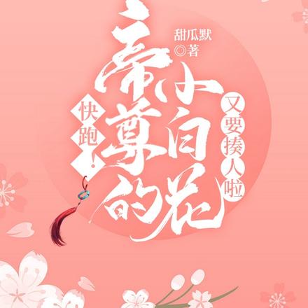 快跑！帝尊的小白花又要揍人啦