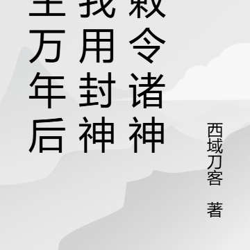 重生万年后:我用封神榜敕令诸神