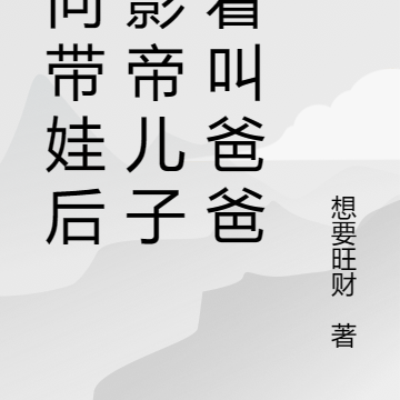 反向带娃后被影帝儿子追着叫爸爸