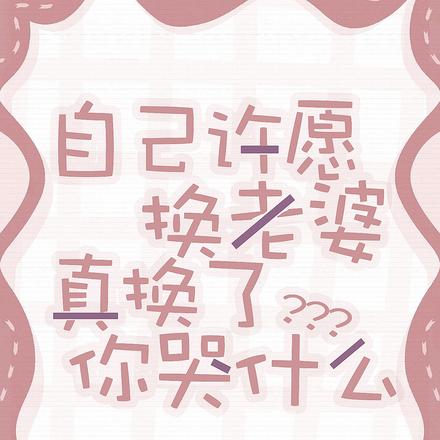 自己许愿换老婆,真换了你哭什么