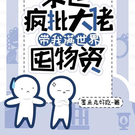末世,疯批大佬带我满世界囤物资
