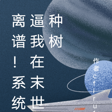 离谱!系统逼我在末世种树