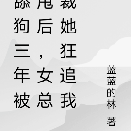 舔狗三年被甩后,女总裁她狂追我