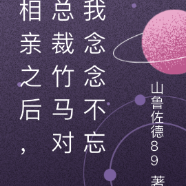 相亲之后，总裁竹马对我念念不忘