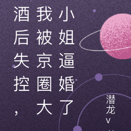 酒后失控,我被京圈大小姐逼婚了