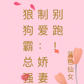 狼狗霸总强制爱：娇妻别跑！