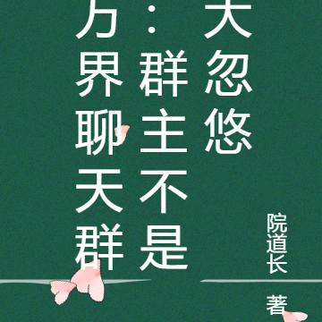 万界聊天群:群主不是大忽悠