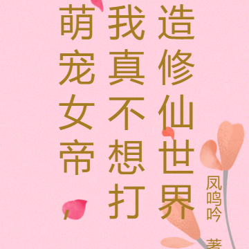 萌宠女帝,我真不想打造修仙世界