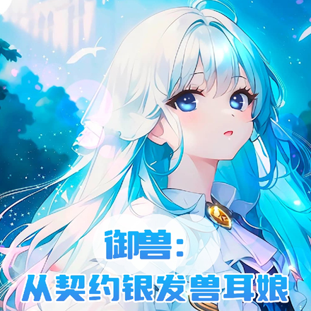 御兽:从契约银发兽耳娘开始登神