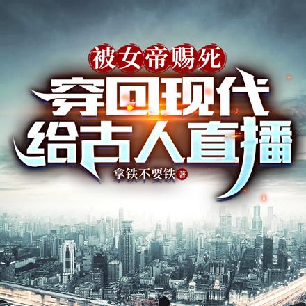 被女帝赐死，穿回现代给古人直播