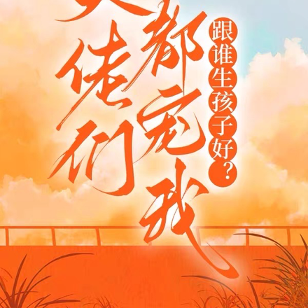 大佬们都宠我,跟谁生孩子好?