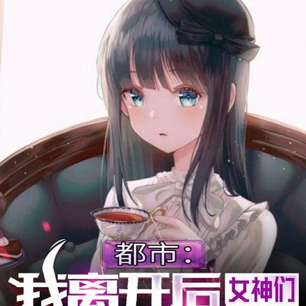 都市：我离开后，女神们都后悔了
