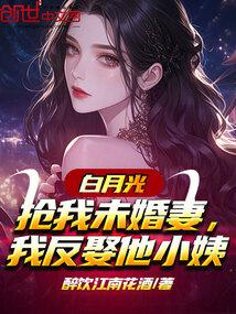 白月光抢我未婚妻,我反娶他小姨