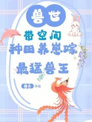 兽世:带空间种田养崽嫁最猛兽王