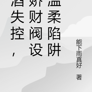 醉酒失控,病娇财阀设计温柔陷阱