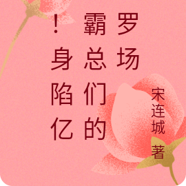 惊！身陷亿万霸总们的修罗场