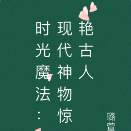 时光魔法：现代神物惊艳古人